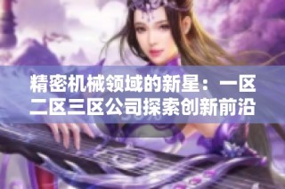 精密机械领域的新星：一区二区三区公司探索创新前沿技术