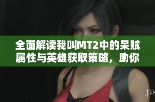 全面解读我叫MT2中的呆贼属性与英雄获取策略，助你快速提升游戏实力