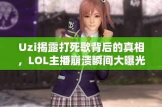 Uzi揭露打死歌背后的真相，LOL主播崩溃瞬间大曝光