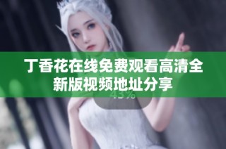丁香花在线免费观看高清全新版视频地址分享