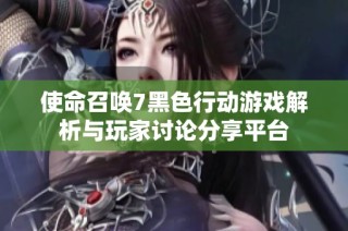使命召唤7黑色行动游戏解析与玩家讨论分享平台