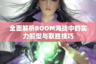 全面解析BOOM海战中的实力船型与取胜技巧