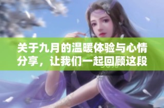 关于九月的温暖体验与心情分享，让我们一起回顾这段美好时光