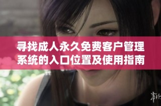 寻找成人永久免费客户管理系统的入口位置及使用指南