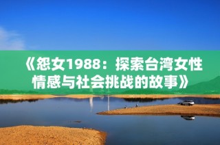 《怨女1988：探索台湾女性情感与社会挑战的故事》