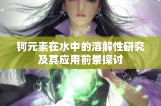 钶元素在水中的溶解性研究及其应用前景探讨