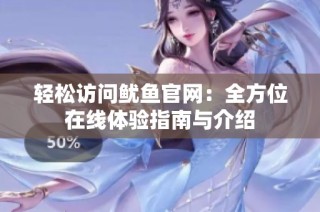 轻松访问鱿鱼官网：全方位在线体验指南与介绍