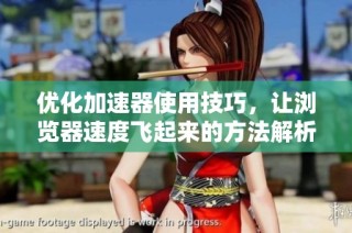 优化加速器使用技巧，让浏览器速度飞起来的方法解析
