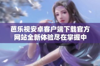芭乐视安卓客户端下载官方网站全新体验尽在掌握中