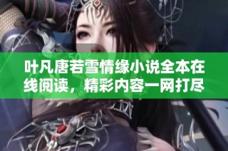 叶凡唐若雪情缘小说全本在线阅读，精彩内容一网打尽