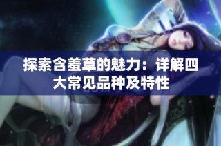 探索含羞草的魅力：详解四大常见品种及特性