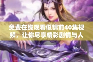 免费在线观看似锦前40集视频，让你尽享精彩剧情与人物魅力