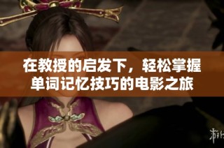 在教授的启发下，轻松掌握单词记忆技巧的电影之旅