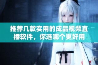 推荐几款实用的成品视频直播软件，你选哪个更好用
