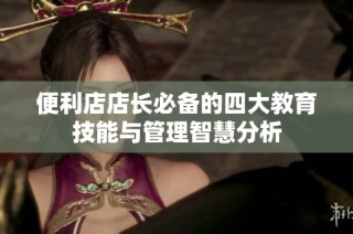 便利店店长必备的四大教育技能与管理智慧分析