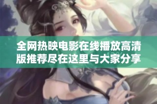 全网热映电影在线播放高清版推荐尽在这里与大家分享