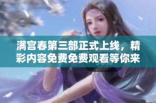 满宫春第三部正式上线，精彩内容免费免费观看等你来体验