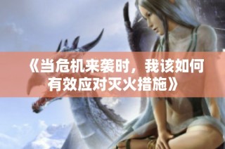 《当危机来袭时，我该如何有效应对灭火措施》