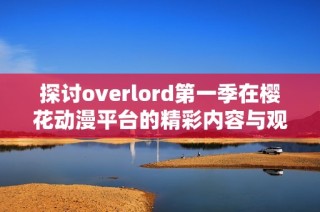 探讨overlord第一季在樱花动漫平台的精彩内容与观看方式指南