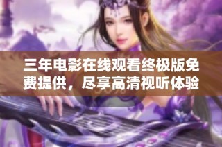 三年电影在线观看终极版免费提供，尽享高清视听体验