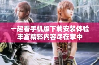 一起看手机版下载安装体验丰富精彩内容尽在掌中