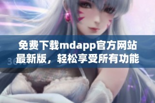免费下载mdapp官方网站最新版，轻松享受所有功能