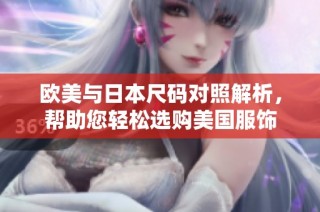 欧美与日本尺码对照解析，帮助您轻松选购美国服饰