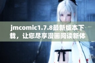 jmcomic1.7.8最新版本下载，让您尽享漫画阅读新体验