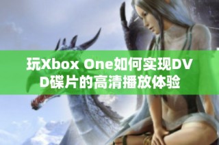 玩Xbox One如何实现DVD碟片的高清播放体验