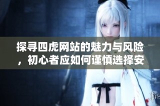 探寻四虎网站的魅力与风险，初心者应如何谨慎选择安全渠道