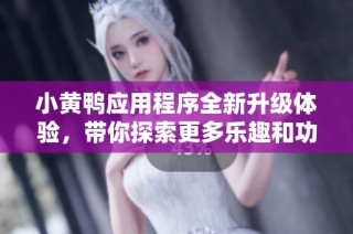 小黄鸭应用程序全新升级体验，带你探索更多乐趣和功能