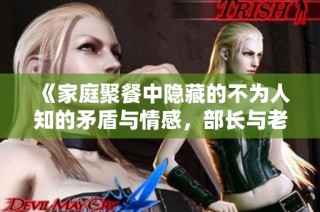 《家庭聚餐中隐藏的不为人知的矛盾与情感，部长与老公的故事》