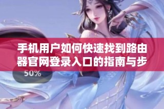 手机用户如何快速找到路由器官网登录入口的指南与步骤