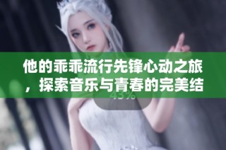 他的乖乖流行先锋心动之旅，探索音乐与青春的完美结合