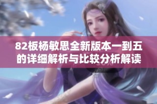 82板杨敏思全新版本一到五的详细解析与比较分析解读