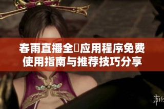 春雨直播全婐应用程序免费使用指南与推荐技巧分享