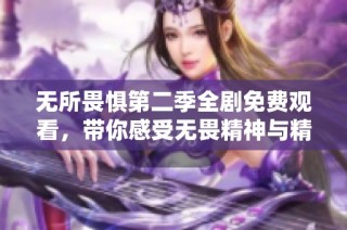 无所畏惧第二季全剧免费观看，带你感受无畏精神与精彩剧情