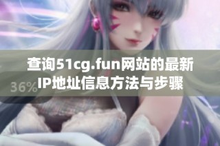 查询51cg.fun网站的最新IP地址信息方法与步骤