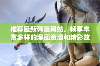 推荐最新韩漫网站，畅享丰富多样的漫画资源和精彩故事