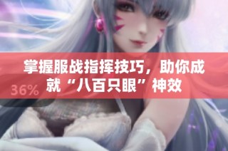 掌握服战指挥技巧，助你成就“八百只眼”神效