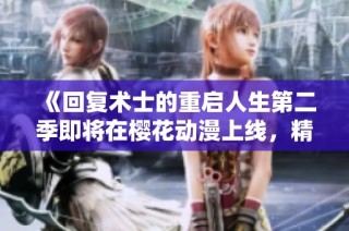 《回复术士的重启人生第二季即将在樱花动漫上线，精彩内容令人期待》