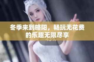 冬季来到略阳，畅玩无花费的乐趣无限尽享
