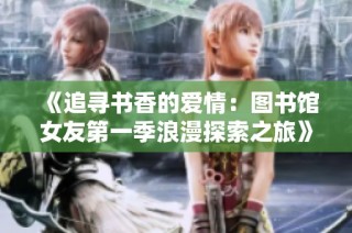 《追寻书香的爱情：图书馆女友第一季浪漫探索之旅》