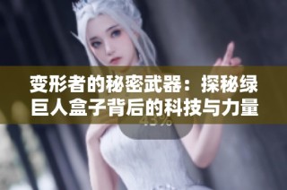 变形者的秘密武器：探秘绿巨人盒子背后的科技与力量