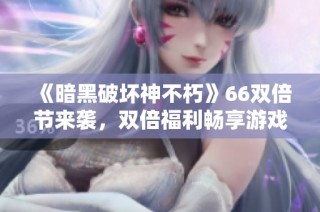《暗黑破坏神不朽》66双倍节来袭，双倍福利畅享游戏乐趣！