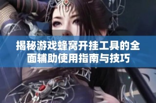 揭秘游戏蜂窝开挂工具的全面辅助使用指南与技巧