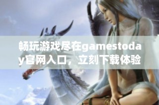 畅玩游戏尽在gamestoday官网入口，立刻下载体验精彩内容