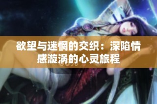 欲望与迷惘的交织：深陷情感漩涡的心灵旅程