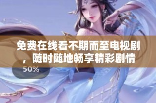 免费在线看不期而至电视剧，随时随地畅享精彩剧情