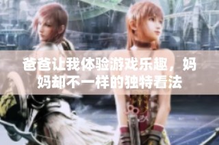 爸爸让我体验游戏乐趣，妈妈却不一样的独特看法